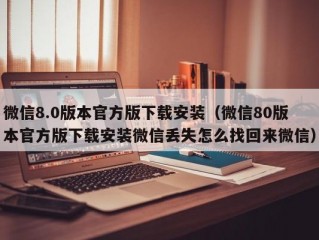 微信8.0版本官方版下载安装（微信80版本官方版下载安装微信丢失怎么找回来微信）