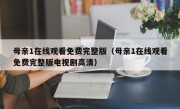 母亲1在线观看免费完整版（母亲1在线观看免费完整版电视剧高清）