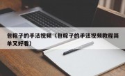 包粽子的手法视频（包粽子的手法视频教程简单又好看）