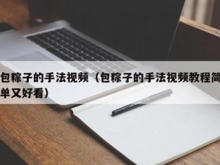 包粽子的手法视频（包粽子的手法视频教程简单又好看）