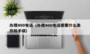 办理400电话（办理400电话需要什么条件和手续）