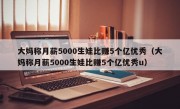 大妈称月薪5000生娃比赚5个亿优秀（大妈称月薪5000生娃比赚5个亿优秀u）