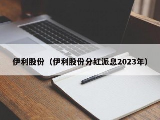 伊利股份（伊利股份分红派息2023年）