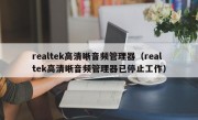 realtek高清晰音频管理器（realtek高清晰音频管理器已停止工作）