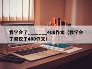 我学会了_______400作文（我学会了包饺子400作文）