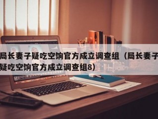 局长妻子疑吃空饷官方成立调查组（局长妻子疑吃空饷官方成立调查组8）