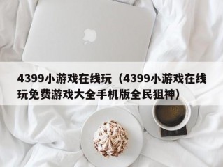 4399小游戏在线玩（4399小游戏在线玩免费游戏大全手机版全民狙神）