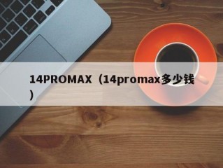 14PROMAX（14promax多少钱）