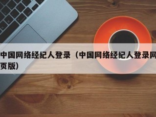 中国网络经纪人登录（中国网络经纪人登录网页版）