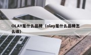 OLAY是什么品牌（olay是什么品牌怎么读）