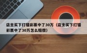 店主买下打错彩票中了30万（店主买下打错彩票中了30万怎么赔偿）