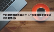 产后要做哪些修复治疗（产后要做哪些修复治疗我爱圣经）