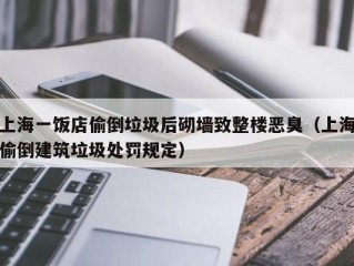 上海一饭店偷倒垃圾后砌墙致整楼恶臭（上海偷倒建筑垃圾处罚规定）