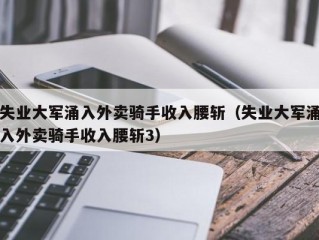 失业大军涌入外卖骑手收入腰斩（失业大军涌入外卖骑手收入腰斩3）