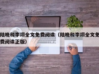 陆晚和李翊全文免费阅读（陆晚和李翊全文免费阅读正版）