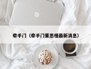 牵手门（牵手门董思槿最新消息）