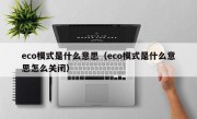 eco模式是什么意思（eco模式是什么意思怎么关闭）