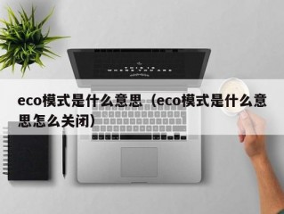 eco模式是什么意思（eco模式是什么意思怎么关闭）