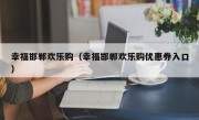 幸福邯郸欢乐购（幸福邯郸欢乐购优惠券入口）