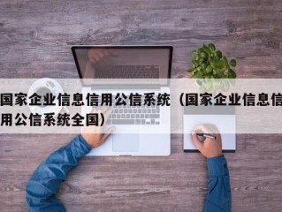 国家企业信息信用公信系统（国家企业信息信用公信系统全国）