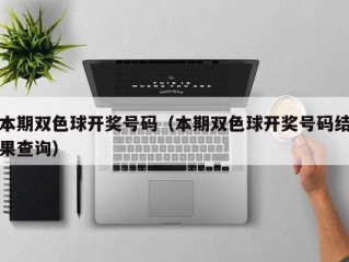 本期双色球开奖号码（本期双色球开奖号码结果查询）