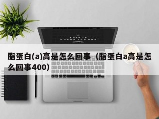 脂蛋白(a)高是怎么回事（脂蛋白a高是怎么回事400）