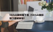 tiktok国际版下载（tiktok国际版下载破解版）