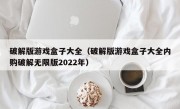 破解版游戏盒子大全（破解版游戏盒子大全内购破解无限版2022年）