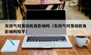 车改气对发动机有影响吗（车改气对发动机有影响吗知乎）