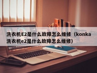 洗衣机E2是什么故障怎么维修（konka洗衣机e2是什么故障怎么维修）