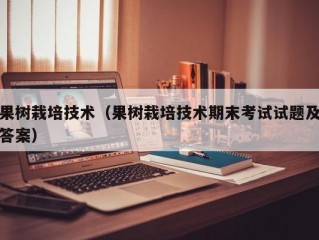 果树栽培技术（果树栽培技术期末考试试题及答案）