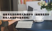 福建发出首份男性人身保护令（福建发出首份男性人身保护令是真的吗）