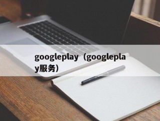 googleplay（googleplay服务）