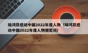 陆鸿获感动中国2022年度人物（陆鸿获感动中国2022年度人物颁奖词）