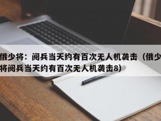 俄少将：阅兵当天约有百次无人机袭击（俄少将阅兵当天约有百次无人机袭击8）