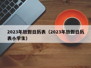 2023年放假日历表（2023年放假日历表小学生）