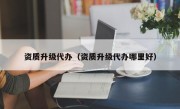 资质升级代办（资质升级代办哪里好）