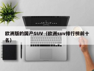 欧洲版的国产SUV（欧洲suv排行榜前十名）