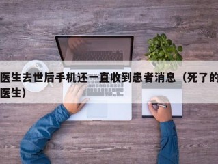 医生去世后手机还一直收到患者消息（死了的医生）