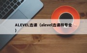 ALEVEL选课（alevel选课和专业）