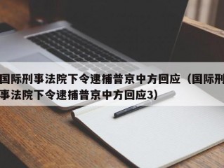 国际刑事法院下令逮捕普京中方回应（国际刑事法院下令逮捕普京中方回应3）