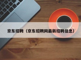 京东招聘（京东招聘网最新招聘信息）