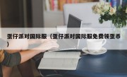 蛋仔派对国际服（蛋仔派对国际服免费领蛋币）