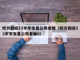 校方回应13岁学生是公司老板（校方回应13岁学生是公司老板6）