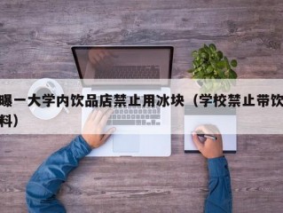 曝一大学内饮品店禁止用冰块（学校禁止带饮料）