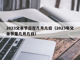 2023父亲节日在几月几日（2023年父亲节是几月几日）