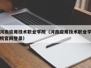 河南应用技术职业学院（河南应用技术职业学院官网登录）