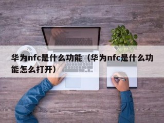 华为nfc是什么功能（华为nfc是什么功能怎么打开）