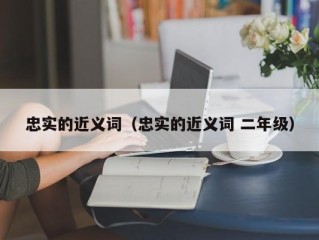 忠实的近义词（忠实的近义词 二年级）