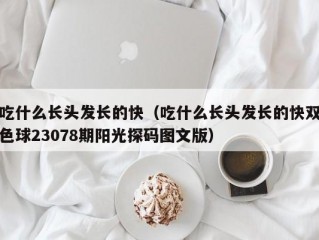 吃什么长头发长的快（吃什么长头发长的快双色球23078期阳光探码图文版）